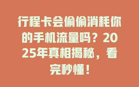 行程卡会偷偷消耗你的手机流量吗？2025年真相揭秘，看完秒懂！