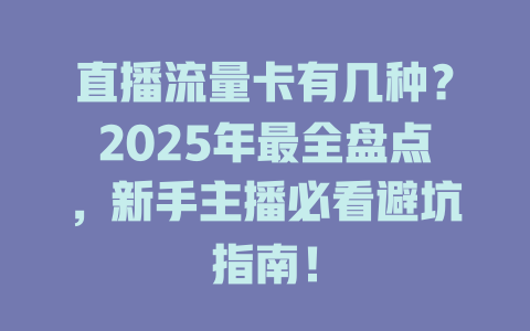 直播流量卡有几种？2025年最全盘点，新手主播必看避坑指南！