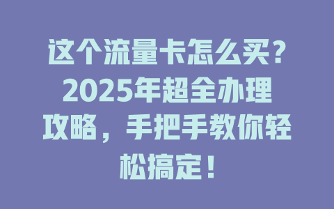 这个流量卡怎么买？2025年超全办理攻略，手把手教你轻松搞定！
