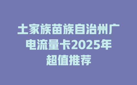 土家族苗族自治州广电流量卡2025年超值推荐