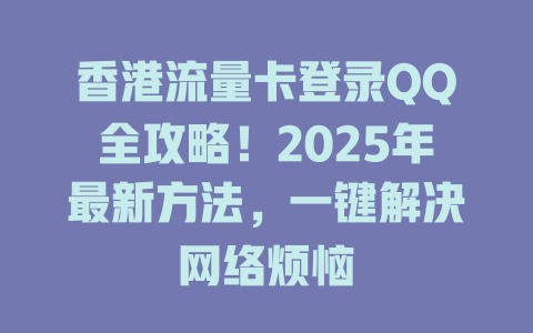 香港流量卡登录QQ全攻略！2025年最新方法，一键解决网络烦恼