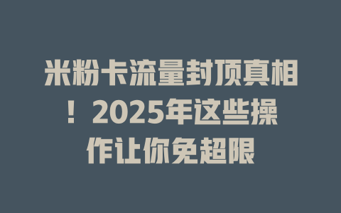 米粉卡流量封顶真相！2025年这些操作让你免超限