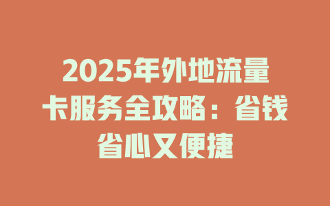 2025年外地流量卡服务全攻略：省钱省心又便捷