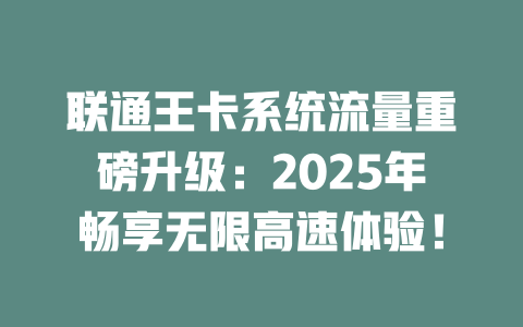 联通王卡系统流量重磅升级：2025年畅享无限高速体验！
