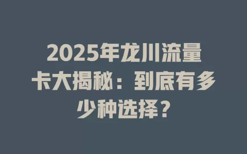2025年龙川流量卡大揭秘：到底有多少种选择？