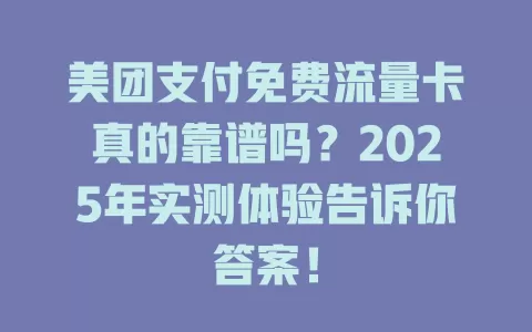 美团支付免费流量卡真的靠谱吗？2025年实测体验告诉你答案！