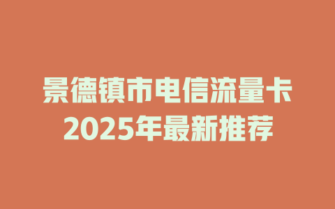 景德镇市电信流量卡2025年最新推荐