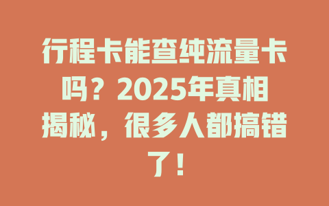 行程卡能查纯流量卡吗？2025年真相揭秘，很多人都搞错了！