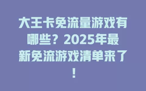 大王卡免流量游戏有哪些？2025年最新免流游戏清单来了！