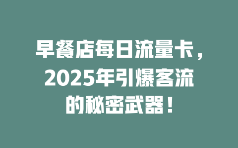 早餐店每日流量卡，2025年引爆客流的秘密武器！