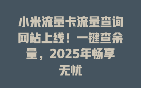 小米流量卡流量查询网站上线！一键查余量，2025年畅享无忧