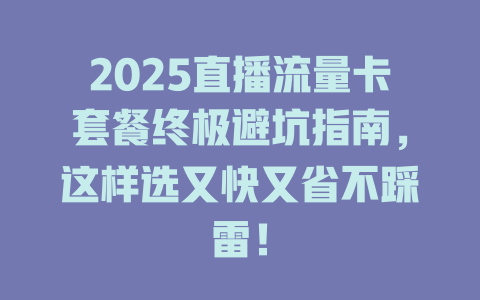 2025直播流量卡套餐终极避坑指南，这样选又快又省不踩雷！