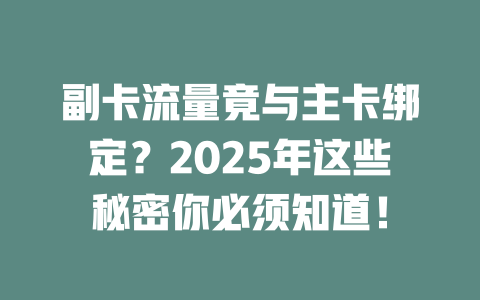 副卡流量竟与主卡绑定？2025年这些秘密你必须知道！