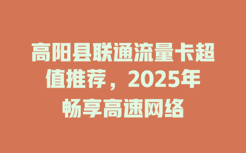 高阳县联通流量卡超值推荐，2025年畅享高速网络