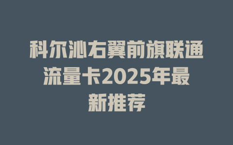 科尔沁右翼前旗联通流量卡2025年最新推荐