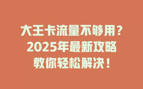 大王卡流量不够用？2025年最新攻略教你轻松解决！