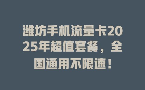 潍坊手机流量卡2025年超值套餐，全国通用不限速！