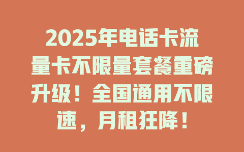2025年电话卡流量卡不限量套餐重磅升级！全国通用不限速，月租狂降！