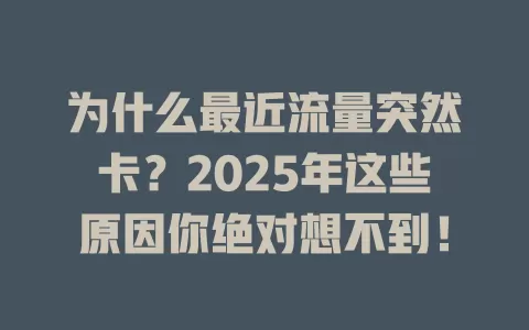 为什么最近流量突然卡？2025年这些原因你绝对想不到！