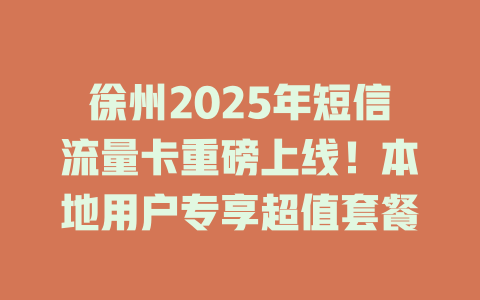 徐州2025年短信流量卡重磅上线！本地用户专享超值套餐