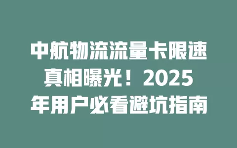 中航物流流量卡限速真相曝光！2025年用户必看避坑指南