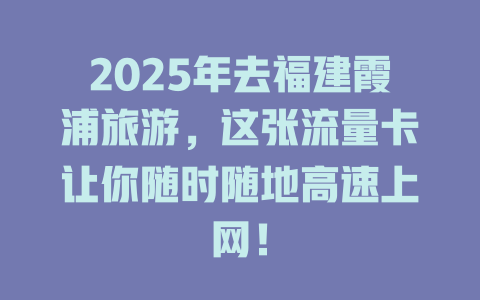 2025年去福建霞浦旅游，这张流量卡让你随时随地高速上网！