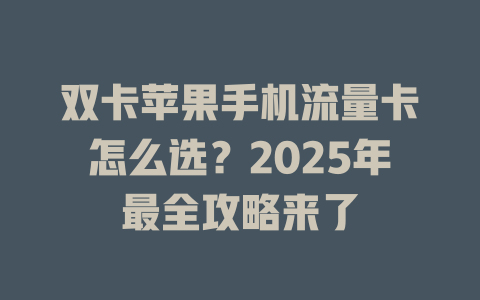 双卡苹果手机流量卡怎么选？2025年最全攻略来了