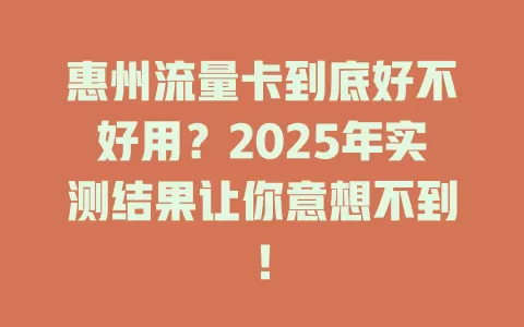 惠州流量卡到底好不好用？2025年实测结果让你意想不到！