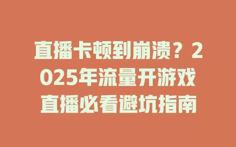 直播卡顿到崩溃？2025年流量开游戏直播必看避坑指南