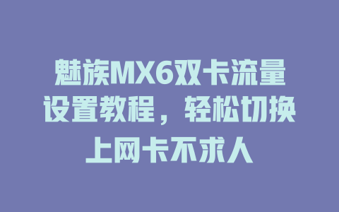 魅族MX6双卡流量设置教程，轻松切换上网卡不求人