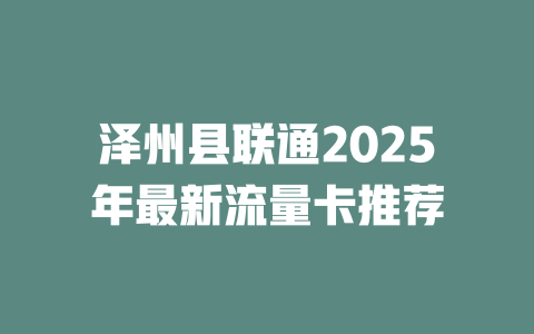 泽州县联通2025年最新流量卡推荐
