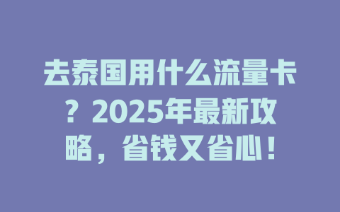 去泰国用什么流量卡？2025年最新攻略，省钱又省心！