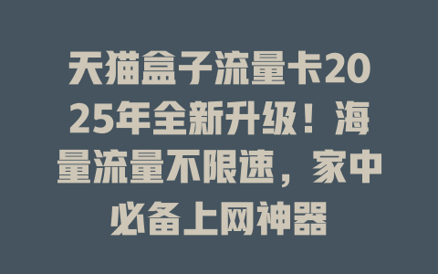 天猫盒子流量卡2025年全新升级！海量流量不限速，家中必备上网神器