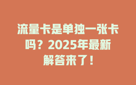 流量卡是单独一张卡吗？2025年最新解答来了！