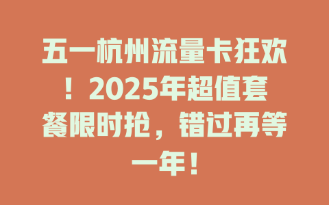 五一杭州流量卡狂欢！2025年超值套餐限时抢，错过再等一年！