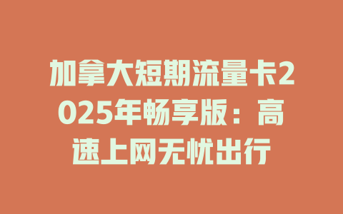 加拿大短期流量卡2025年畅享版：高速上网无忧出行