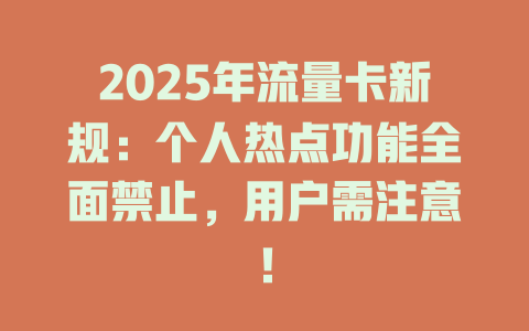 2025年流量卡新规：个人热点功能全面禁止，用户需注意！