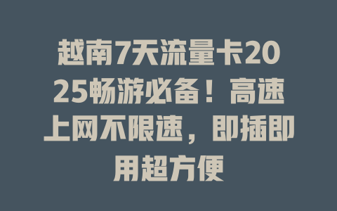 越南7天流量卡2025畅游必备！高速上网不限速，即插即用超方便