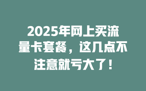 2025年网上买流量卡套餐，这几点不注意就亏大了！