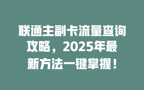 联通主副卡流量查询攻略，2025年最新方法一键掌握！
