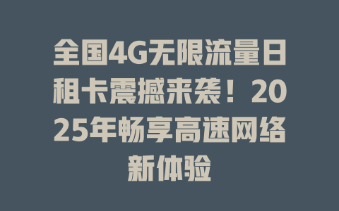 全国4G无限流量日租卡震撼来袭！2025年畅享高速网络新体验