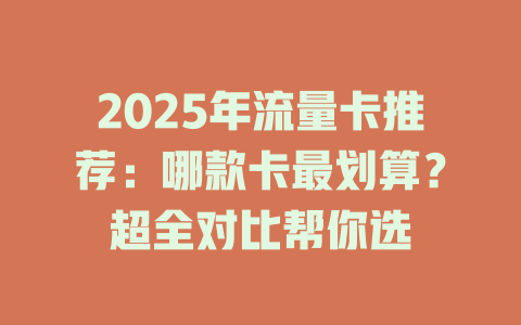 2025年流量卡推荐：哪款卡最划算？超全对比帮你选