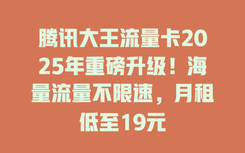 腾讯大王流量卡2025年重磅升级！海量流量不限速，月租低至19元