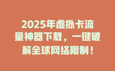 2025年虚拟卡流量神器下载，一键破解全球网络限制！