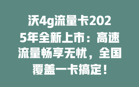 沃4g流量卡2025年全新上市：高速流量畅享无忧，全国覆盖一卡搞定！