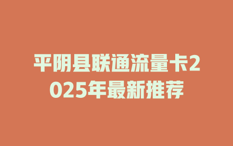 平阴县联通流量卡2025年最新推荐