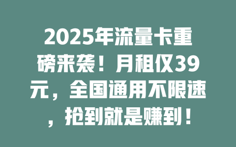 2025年流量卡重磅来袭！月租仅39元，全国通用不限速，抢到就是赚到！