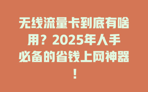 无线流量卡到底有啥用？2025年人手必备的省钱上网神器！