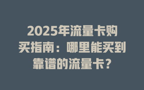 2025年流量卡购买指南：哪里能买到靠谱的流量卡？