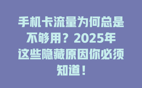 手机卡流量为何总是不够用？2025年这些隐藏原因你必须知道！